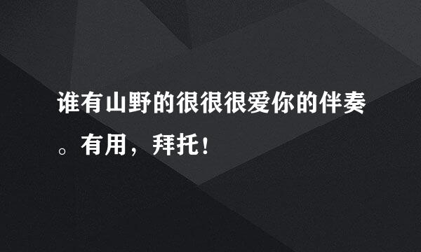 谁有山野的很很很爱你的伴奏。有用，拜托！