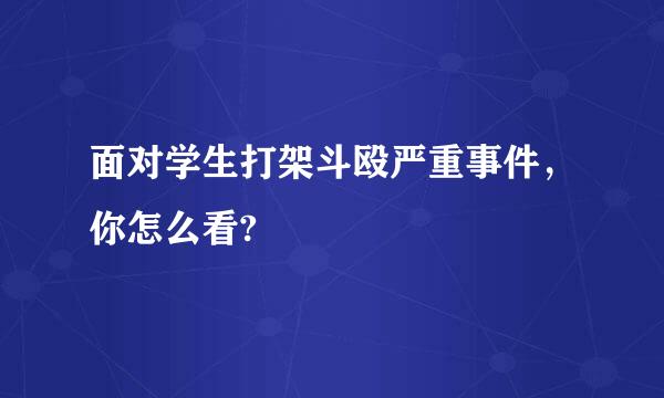 面对学生打架斗殴严重事件，你怎么看?