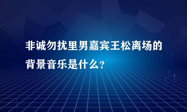 非诚勿扰里男嘉宾王松离场的背景音乐是什么？