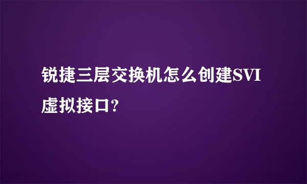 锐捷三层交换机怎么创建SVI虚拟接口?