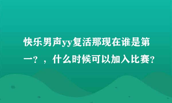 快乐男声yy复活那现在谁是第一？，什么时候可以加入比赛？