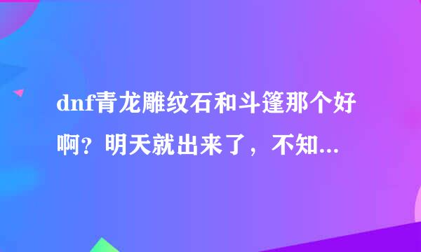 dnf青龙雕纹石和斗篷那个好啊？明天就出来了，不知道换那个，我是狱血。还有人说青龙雕纹石还没双s力量