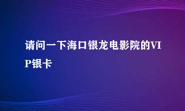 请问一下海口银龙电影院的VIP银卡