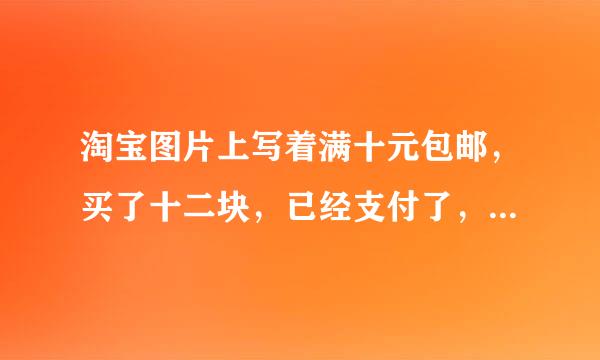 淘宝图片上写着满十元包邮，买了十二块，已经支付了，他说要满二十八才包邮