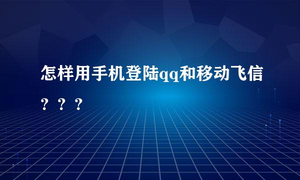 怎样用手机登陆qq和移动飞信？？？