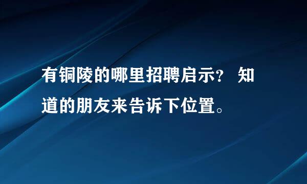 有铜陵的哪里招聘启示？ 知道的朋友来告诉下位置。