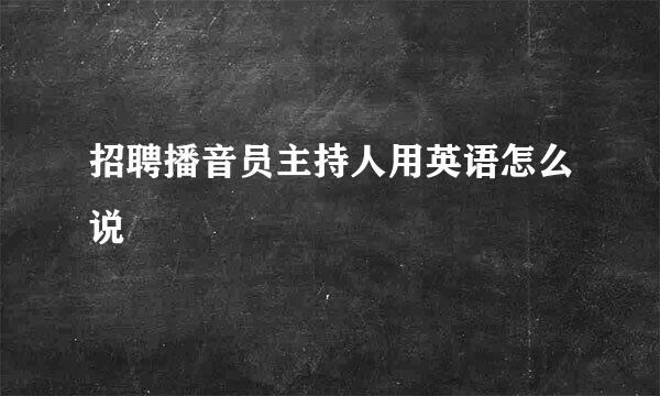 招聘播音员主持人用英语怎么说