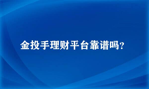 金投手理财平台靠谱吗？