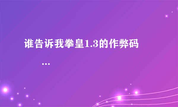 谁告诉我拳皇1.3的作弊码             直接告诉我啊