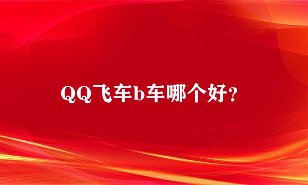 QQ飞车b车哪个好？