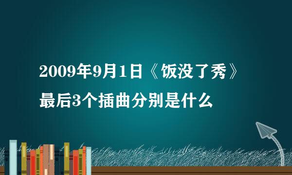 2009年9月1日《饭没了秀》最后3个插曲分别是什么