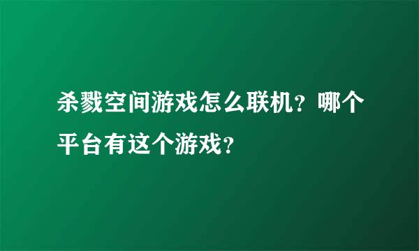 杀戮空间游戏怎么联机？哪个平台有这个游戏？