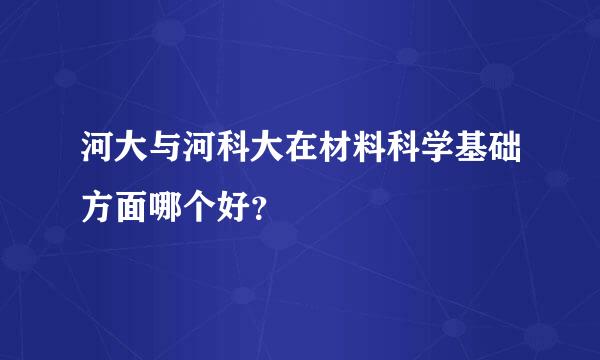 河大与河科大在材料科学基础方面哪个好？