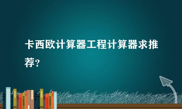 卡西欧计算器工程计算器求推荐？