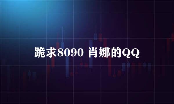 跪求8090 肖娜的QQ