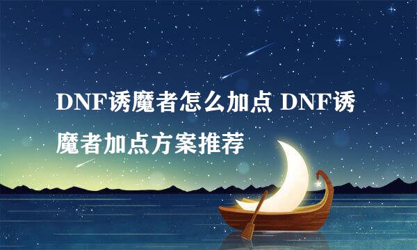 DNF诱魔者怎么加点 DNF诱魔者加点方案推荐