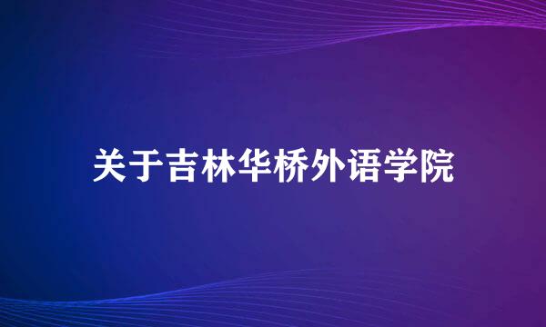 关于吉林华桥外语学院