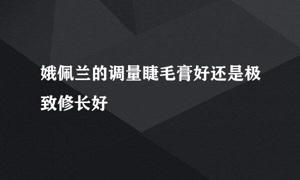 娥佩兰的调量睫毛膏好还是极致修长好