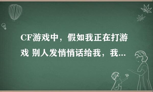 CF游戏中，假如我正在打游戏 别人发悄悄话给我，我怎么用悄悄话回复他？