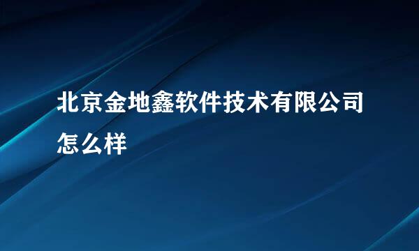 北京金地鑫软件技术有限公司怎么样