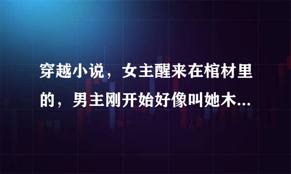 穿越小说，女主醒来在棺材里的，男主刚开始好像叫她木木的。知道的说下