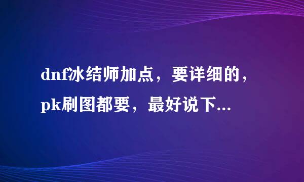 dnf冰结师加点，要详细的，pk刷图都要，最好说下pk和刷图技能咋连，高手来说下