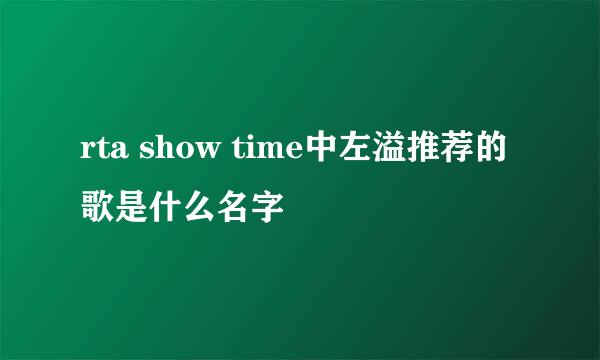 rta show time中左溢推荐的歌是什么名字