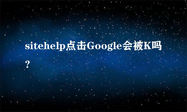 sitehelp点击Google会被K吗?