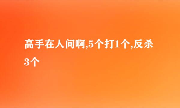 高手在人间啊,5个打1个,反杀3个