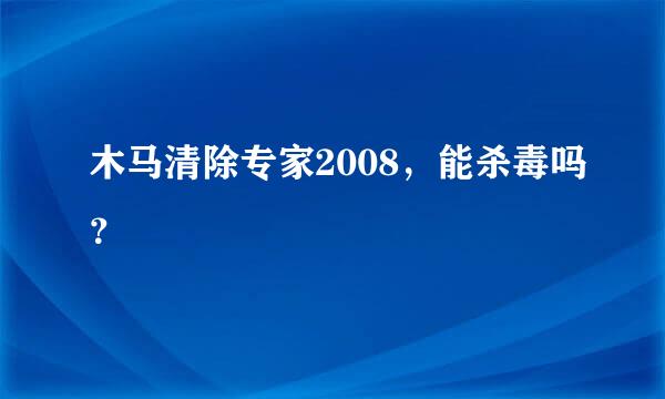 木马清除专家2008，能杀毒吗？