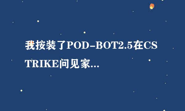 我按装了POD-BOT2.5在CSTRIKE问见家下，怎么按＋1还条不出人？