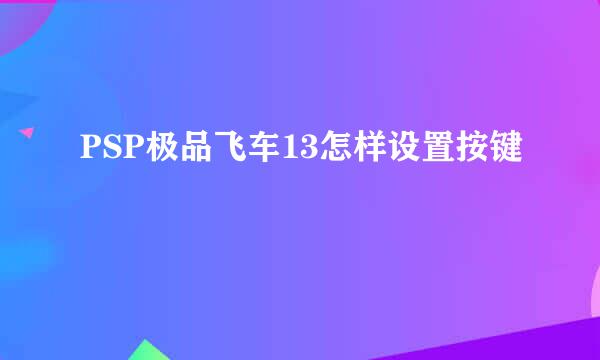 PSP极品飞车13怎样设置按键