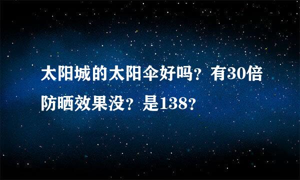 太阳城的太阳伞好吗？有30倍防晒效果没？是138？