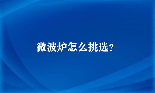 微波炉怎么挑选？