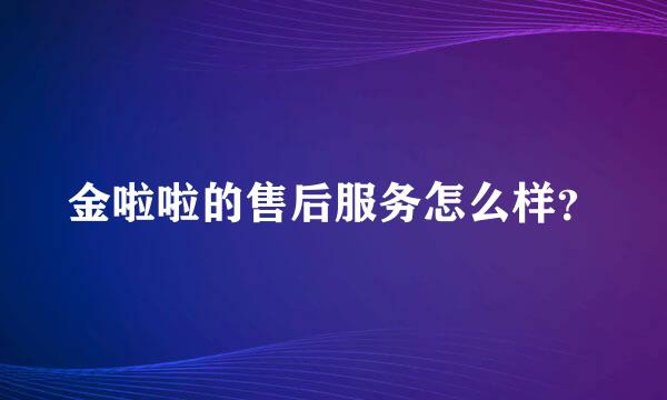 金啦啦的售后服务怎么样？