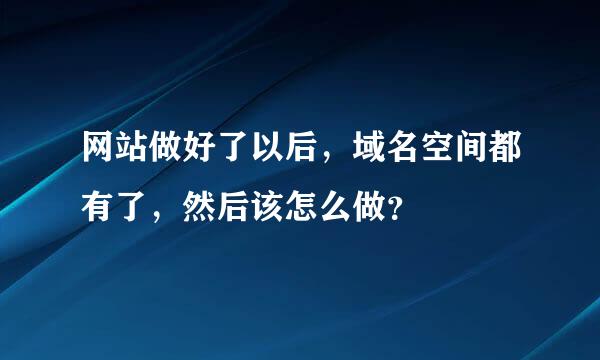 网站做好了以后，域名空间都有了，然后该怎么做？