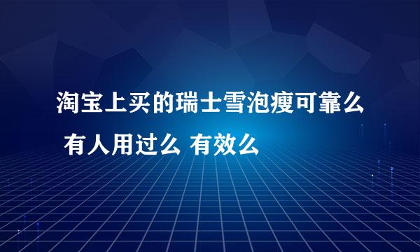 淘宝上买的瑞士雪泡瘦可靠么 有人用过么 有效么