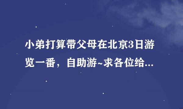 小弟打算带父母在北京3日游览一番，自助游~求各位给个攻略神马的~高分求！