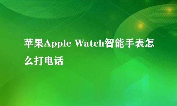 苹果Apple Watch智能手表怎么打电话