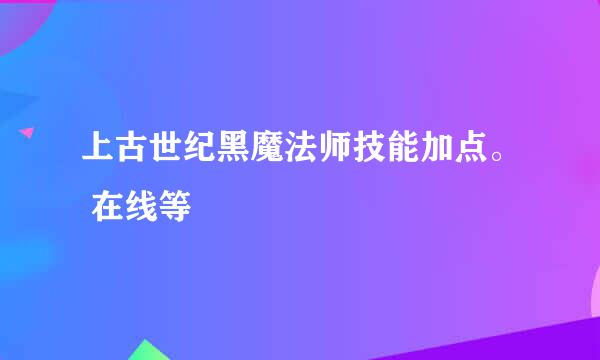 上古世纪黑魔法师技能加点。 在线等