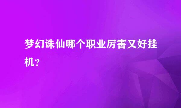 梦幻诛仙哪个职业厉害又好挂机？