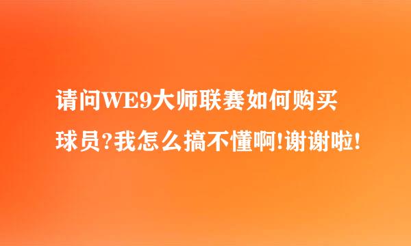 请问WE9大师联赛如何购买球员?我怎么搞不懂啊!谢谢啦!