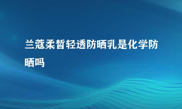 兰蔻柔皙轻透防晒乳是化学防晒吗