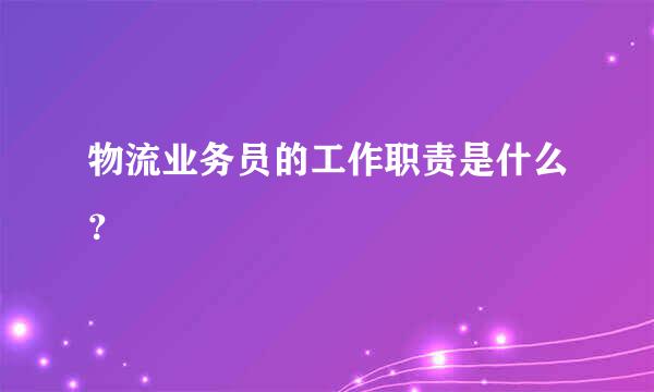 物流业务员的工作职责是什么？