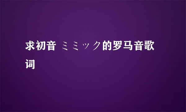 求初音 ミミック的罗马音歌词