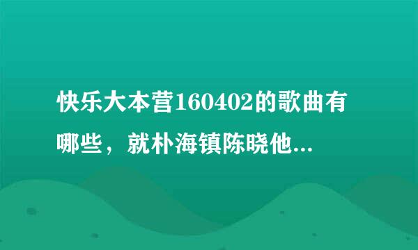 快乐大本营160402的歌曲有哪些，就朴海镇陈晓他们一起录的那个短视频里出现的歌曲！