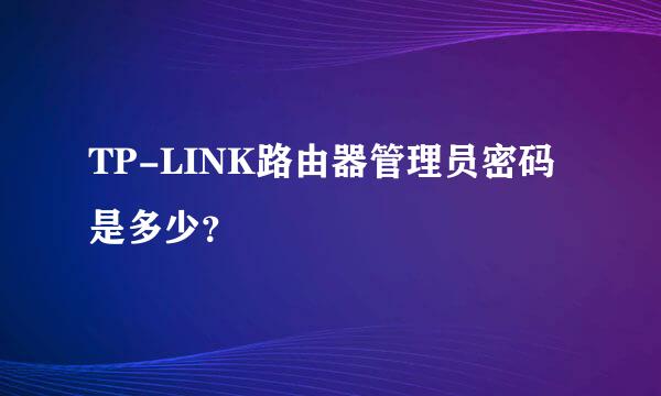 TP-LINK路由器管理员密码是多少？