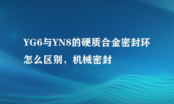 YG6与YN8的硬质合金密封环怎么区别，机械密封