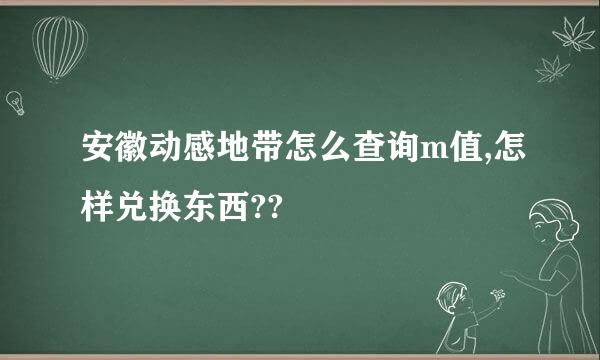 安徽动感地带怎么查询m值,怎样兑换东西??