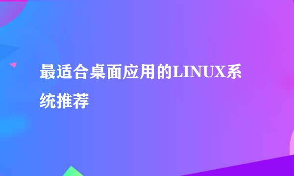 最适合桌面应用的LINUX系统推荐